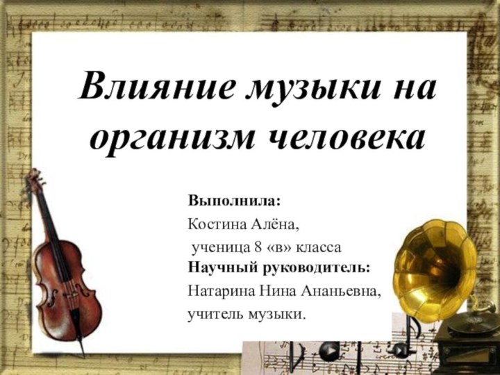 Влияние музыки на организм человекаВыполнила:Костина Алёна, ученица 8 «в» класса Научный руководитель:Натарина Нина Ананьевна, учитель музыки.