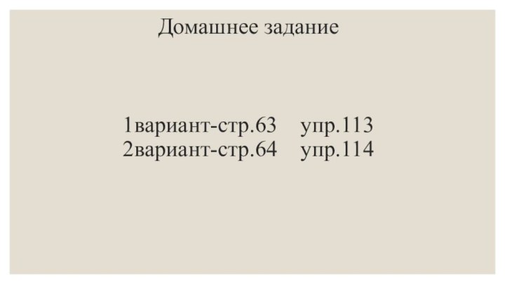 Домашнее задание    1вариант-стр.63  упр.113 2вариант-стр.64  упр.114