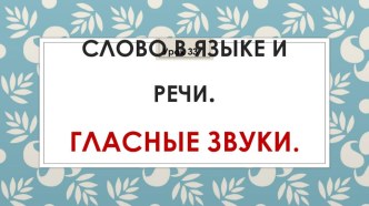 Презентация по русскому языку СЛОВО И СЛОГ. ЗВУКИ И БУКВЫ. ГЛАСНЫЕ ЗВУКИ. 3 класс (УМК Школа России)