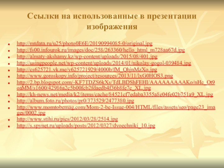 Ссылки на использованные в презентации изображенияhttp://mtdata.ru/u25/photo0E6E/20190994085-0/original.jpghttp://fs00.infourok.ru/images/doc/258/263360/hello_html_m728aa67d.jpghttp://almaty-akshamy.kz/wp-content/uploads/2015/08/401.jpghttp://usingpeople.net/wp-content/uploads/2014/01/nikolay-gogol-039484.jpghttp://cs625721.vk.me/v625721929/4000b/fM_QhjnMzXo.jpghttp://www.goroskopy.info/project/resources/2013/11/lxG0HOS3.pnghttp://2.bp.blogspot.com/-KF7TDZS6kXs/TdLBDShFEHI/AAAAAAAAAKo/nHc_Ot9oaMM/s1600/42986a2c5b00fcb2fdaedb4f36b8fe7c_XL.jpghttp://kh-news.net/media/k2/items/cache/84521cf7edaba3355a8e04fe02b751a9_XL.jpghttp://album.foto.ru/photos/pr0/373529/2477380.jpghttp://www.momtobemag.com/Mom-2-be-Issue-004/HTML/files/assets/seo/page23_images/0002.jpghttp://www.stihi.ru/pics/2012/03/28/2514.jpghttp://s.spynet.ru/uploads/posts/2012/0327/dvoechniki_10.jpg