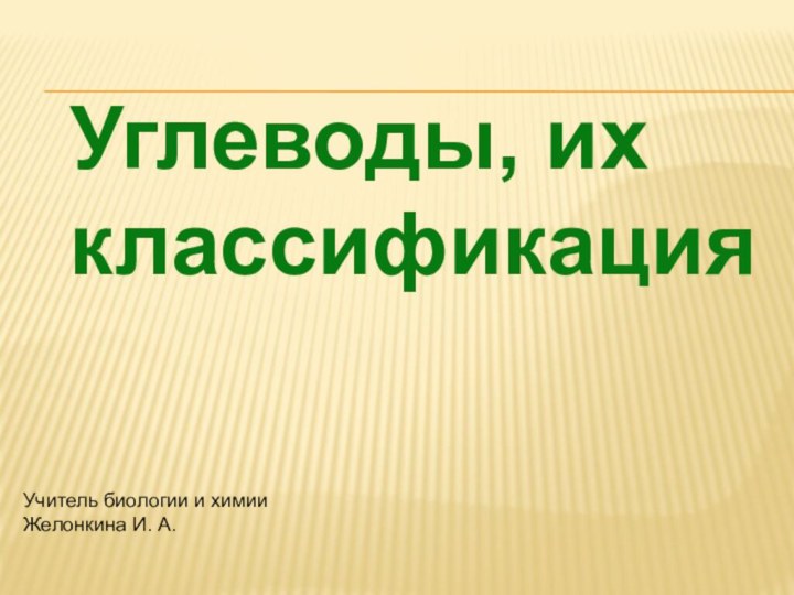 Учитель биологии и химии Желонкина И. А.Углеводы, их классификация