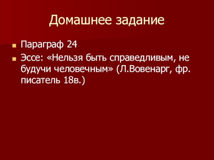 Домашнее заданиеПараграф 24Эссе: «Нельзя быть справедливым, не будучи человечным» (Л.Вовенарг, фр.писатель 18в.)