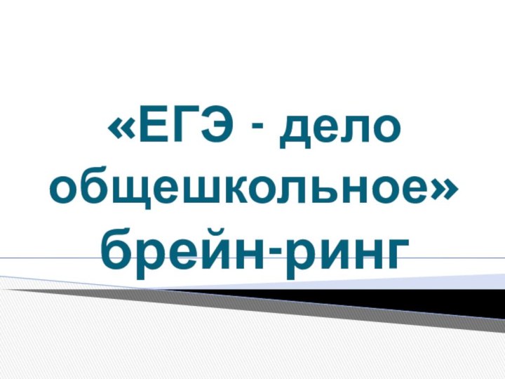 «ЕГЭ - дело общешкольное» брейн-ринг