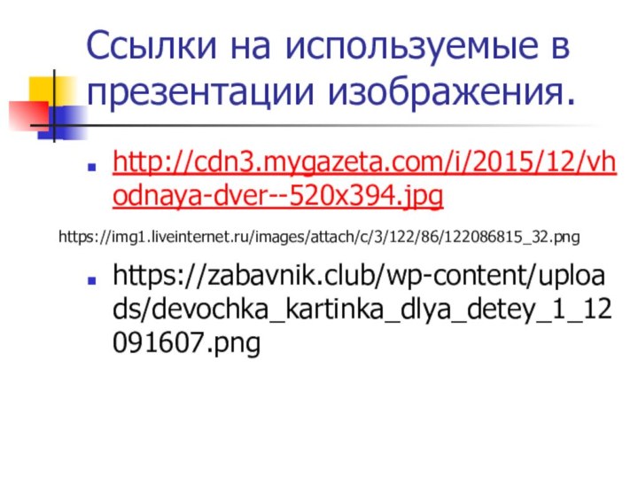 Ссылки на используемые в презентации изображения.http://cdn3.mygazeta.com/i/2015/12/vhodnaya-dver--520x394.jpghttps://zabavnik.club/wp-content/uploads/devochka_kartinka_dlya_detey_1_12091607.pnghttps://img1.liveinternet.ru/images/attach/c/3/122/86/122086815_32.png