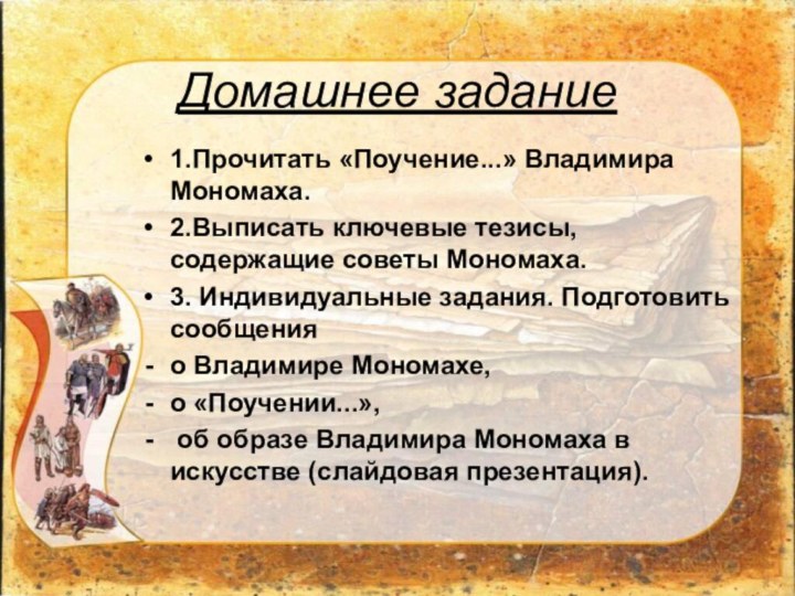 Домашнее задание1.Прочитать «Поучение...» Владимира Мономаха.2.Выписать ключевые тезисы, содержащие советы Мономаха. 3. Индивидуальные