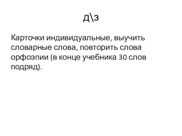 д\з Карточки индивидуальные, выучить словарные слова, повторить слова орфоэпии (в конце учебника 30 слов подряд).