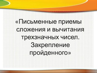 Письменные приемы сложения и вычитания трехзначных чисел. Закрепление пройденного