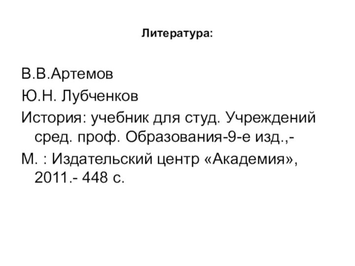 Литература:В.В.АртемовЮ.Н. ЛубченковИстория: учебник для студ. Учреждений сред. проф. Образования-9-е изд.,-М. : Издательский