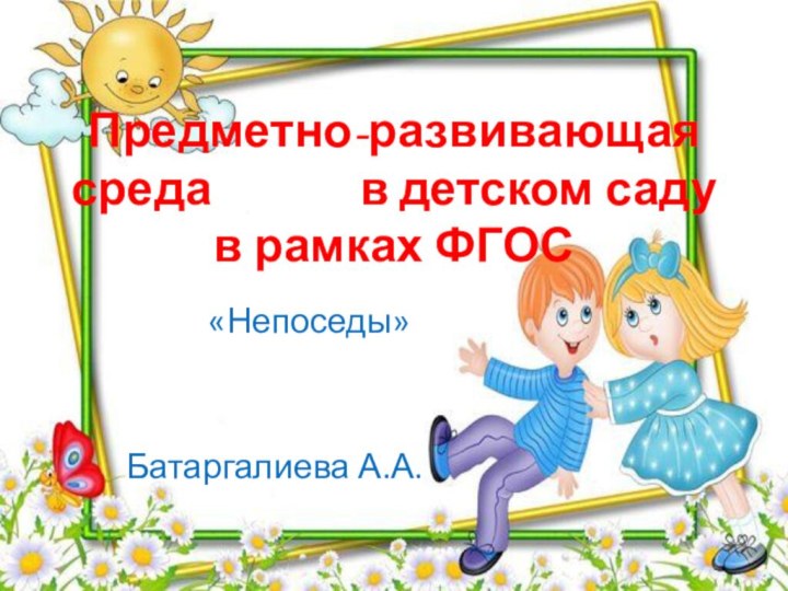 Предметно-развивающая среда       в детском саду в рамках ФГОС«Непоседы»Батаргалиева А.А.