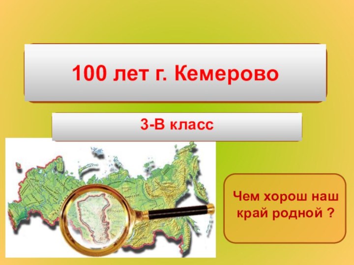 100 лет г. Кемерово3-В классЧем хорош наш край родной ?