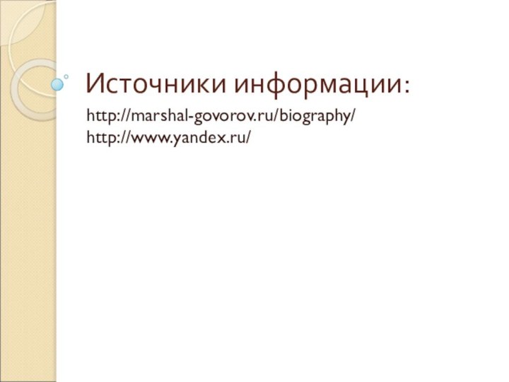 Источники информации: http://marshal-govorov.ru/biography/ http://www.yandex.ru/