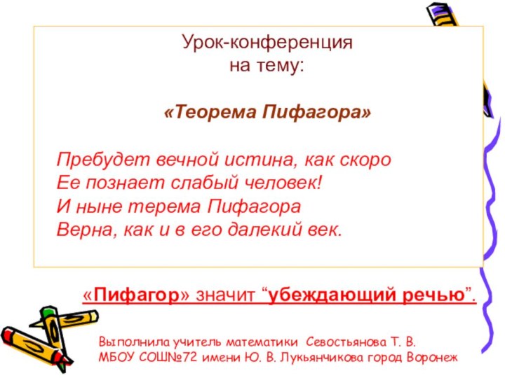 Урок-конференцияна тему:«Теорема Пифагора»Пребудет вечной истина, как скороЕе познает слабый человек!И ныне терема