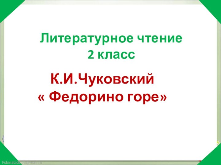 Литературное чтение2 классК.И.Чуковский « Федорино горе»FokinaLida.75@mail.ru