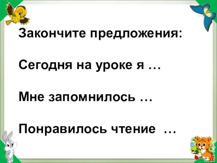 Закончите предложения:  Сегодня на уроке я …  Мне запомнилось …