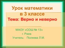 Презентация по математике на тему Верно и неверно (3 класс)