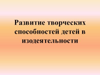 Презентация для воспитателей Развитие творческих способностей детей в изодеятельности