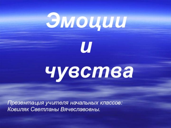 Эмоции  и  чувстваПрезентация учителя начальных классов: Ковиляк Светланы Вячеславовны.