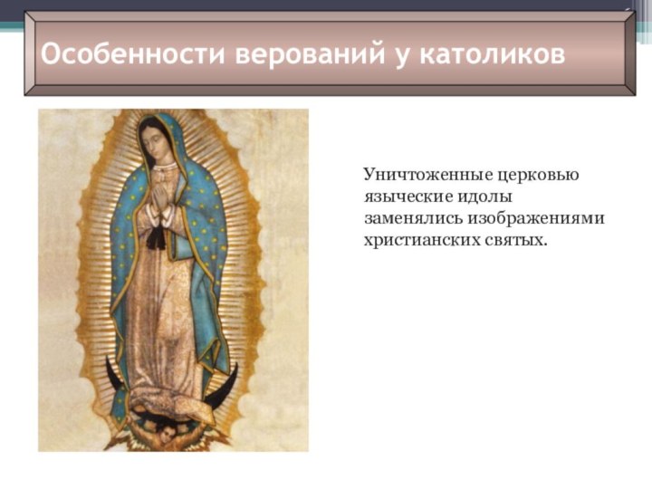 Антоненкова Анжелика ВикторовнаОсобенности верований у католиков  Уничтоженные церковью языческие идолы заменялись изображениями христианских святых.