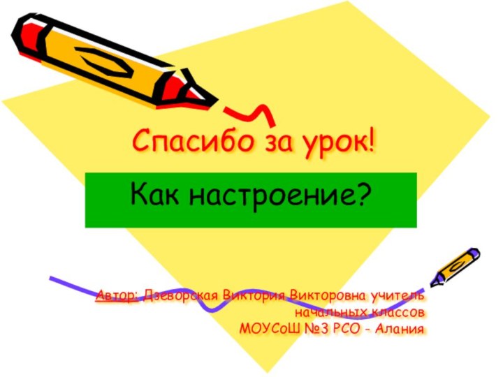 Спасибо за урок! Как настроение?Автор: Дзеворская Виктория Викторовна учитель начальных классов МОУСоШ №3 РСО - Алания