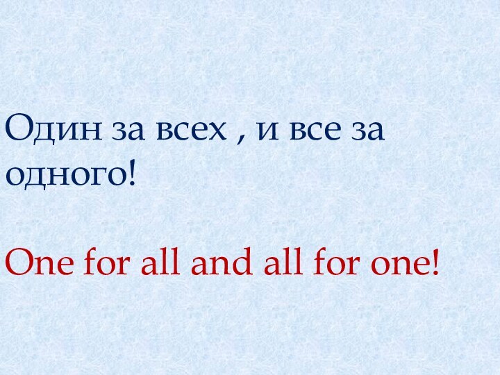 Один за всех , и все за одного! One for all and all for one!