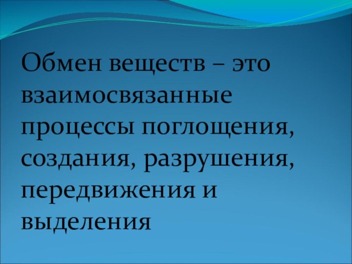 Обмен веществ – это взаимосвязанные процессы поглощения, создания, разрушения, передвижения и выделения