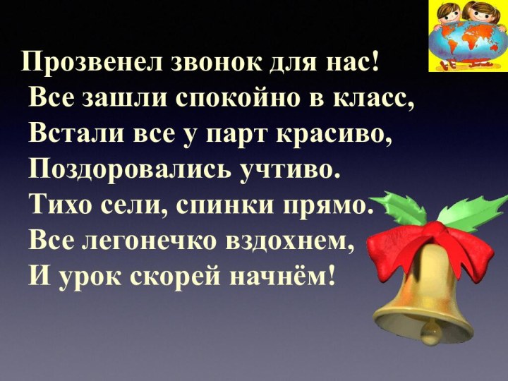 Прозвенел звонок для нас!  Все зашли спокойно в класс,  Встали