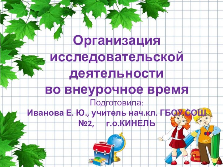 Организация исследовательской деятельности  во внеурочное время Подготовила: Иванова Е. Ю., учитель