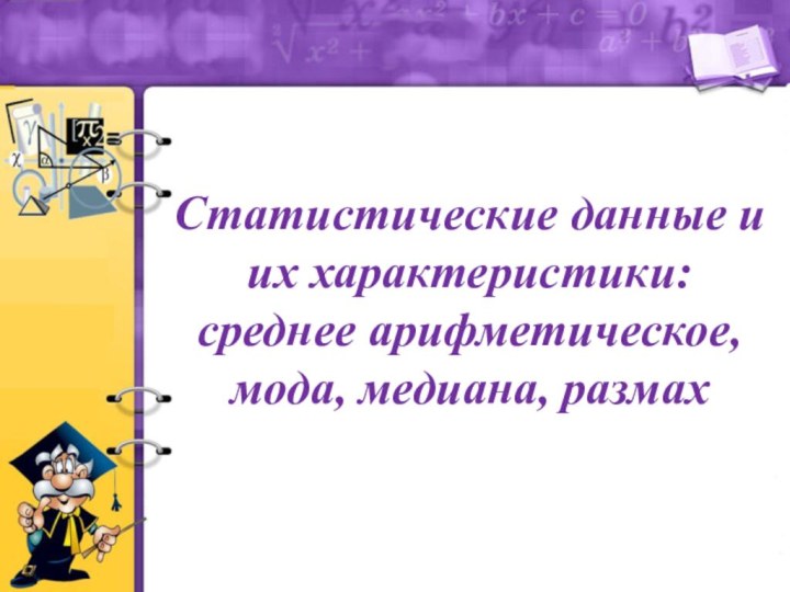 Статистические данные и их характеристики: среднее арифметическое, мода, медиана, размах