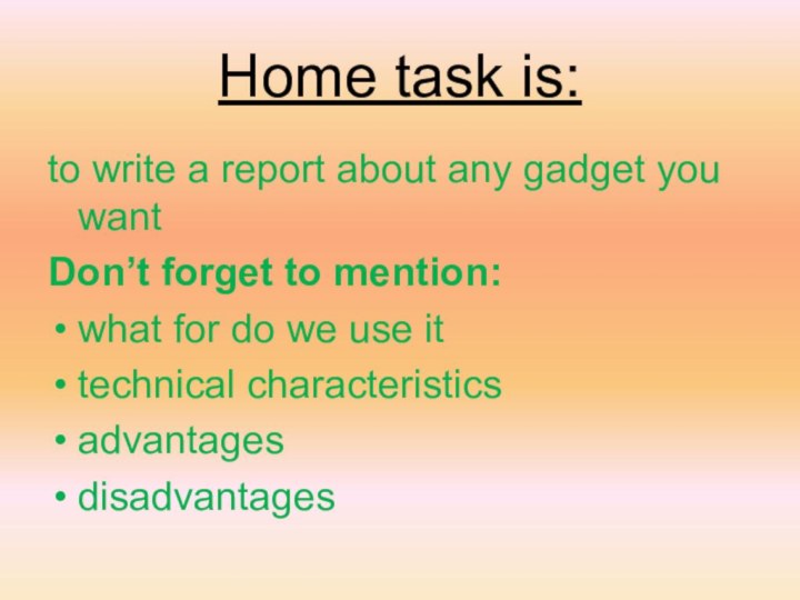 Home task is:to write a report about any gadget you wantDon’t forget