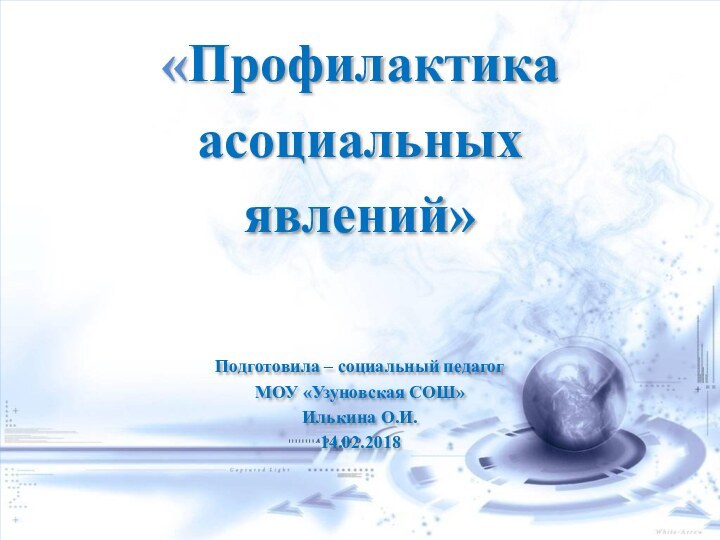 «Профилактика асоциальных явлений»Подготовила – социальный педагогМОУ «Узуновская СОШ»Илькина О.И.14.02.2018