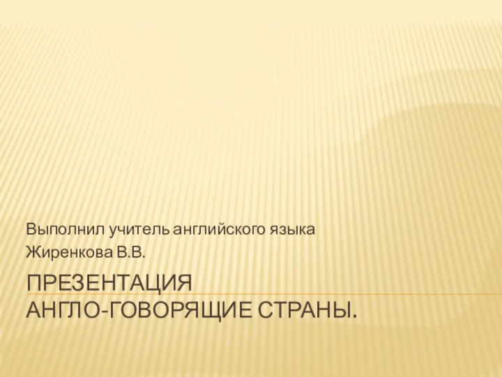 Презентация  Англо-говорящие страны.  Выполнил учитель английского языка Жиренкова В.В.