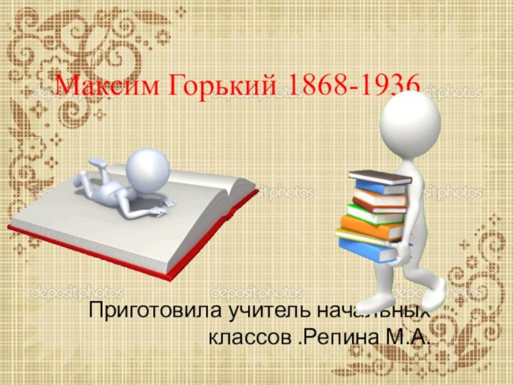 Максим Горький 1868-1936Приготовила учитель начальных классов .Репина М.А.