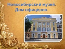 Презентация по изобразительному искусству на тему:Новосибирский музей.Дом офицеров.