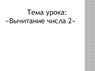 Презентация по математике на тему:Вычитание числа 2