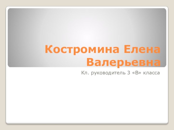 Костромина Елена ВалерьевнаКл. руководитель 3 «В» класса