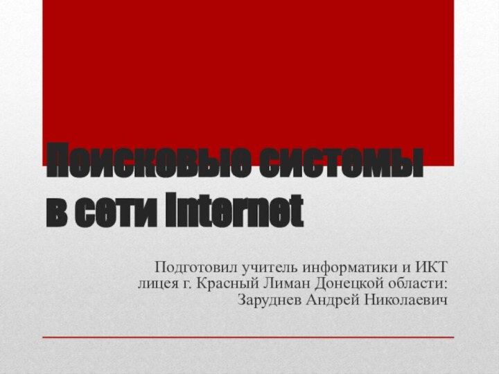 Поисковые системы в сети InternetПодготовил учитель информатики и ИКТ лицея г. Красный