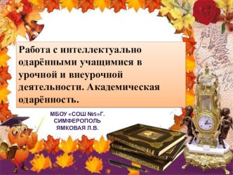 Презентация Работа с интеллектуально одарёнными учащимися в урочной и внеурочной деятельности. Академическая одарённость.