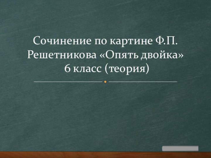 Сочинение по картине Ф.П.Решетникова «Опять двойка»  6 класс (теория)