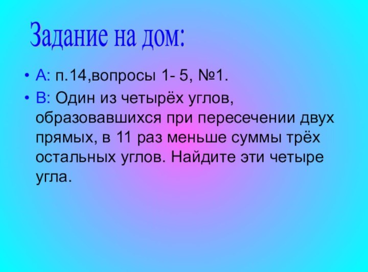 А: п.14,вопросы 1- 5, №1.В: Один из четырёх углов, образовавшихся при пересечении