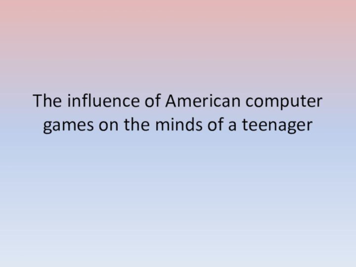 The influence of American computer games on the minds of a teenager