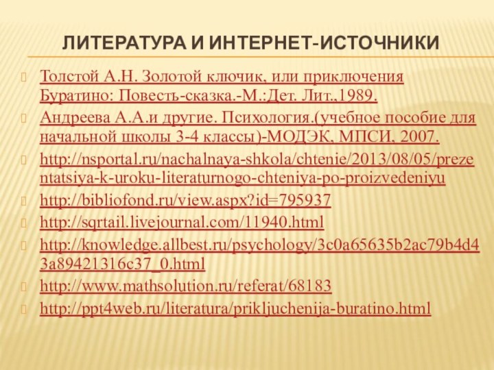 Литература и интернет-источникиТолстой А.Н. Золотой ключик, или приключения Буратино: Повесть-сказка.-М.:Дет. Лит.,1989.Андреева А.А.и