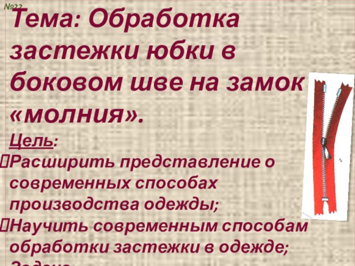 №22Тема: Обработка застежки юбки в боковом шве на замок «молния».Цель:Расширить представление о