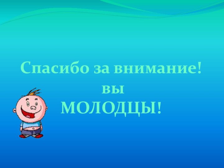 Спасибо за внимание! выМОЛОДЦЫ!