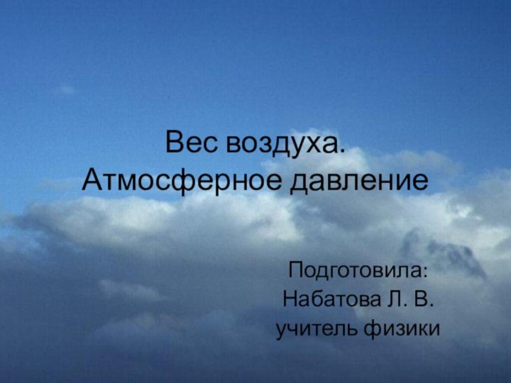 Вес воздуха.  Атмосферное давлениеПодготовила: Набатова Л. В.учитель физики