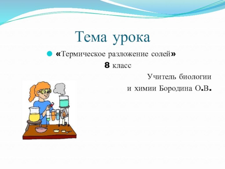 Тема урока «Термическое разложение солей»  8 классУчитель биологии и химии Бородина О.В.