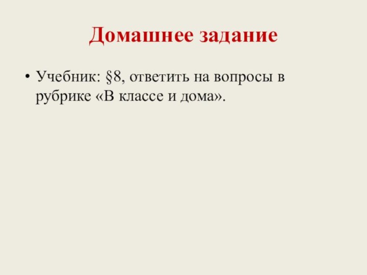 Домашнее заданиеУчебник: §8, ответить на вопросы в рубрике «В классе и дома».