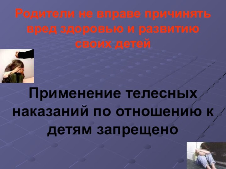 Родители не вправе причинять вред здоровью и развитию своих детейПрименение телесных наказаний