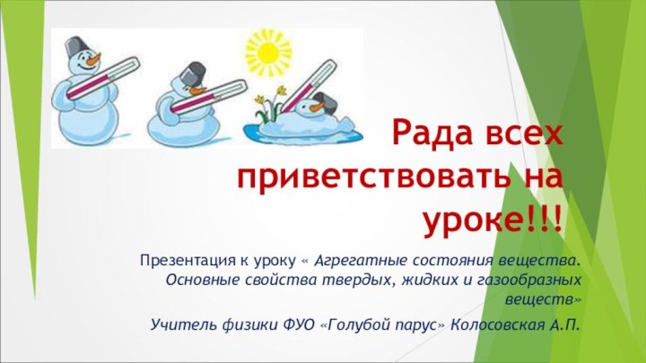 Рада всех приветствовать на уроке!!!Презентация к уроку « Агрегатные состояния вещества.Основные свойства