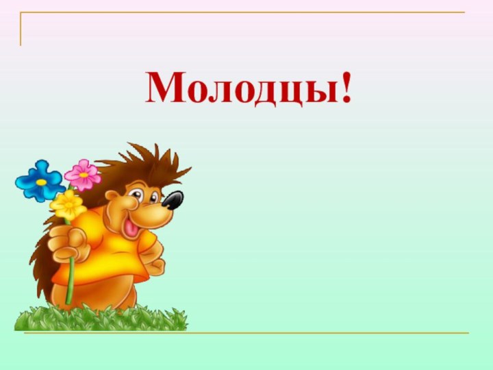 Молодцы!