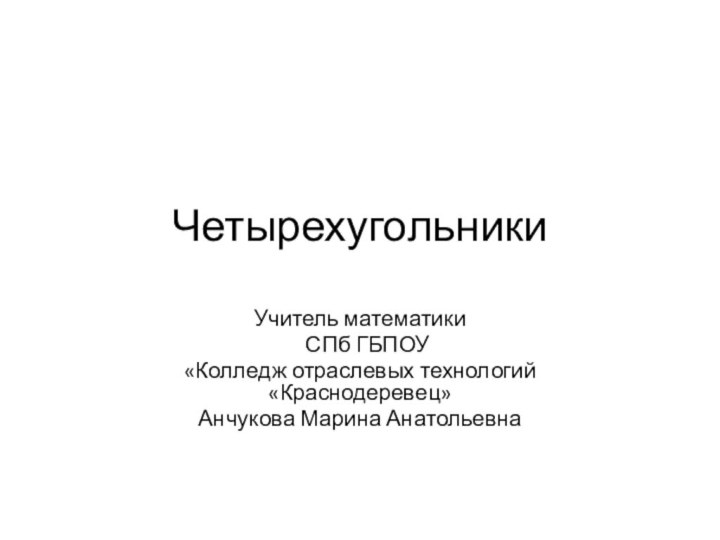 Четырехугольники Учитель математики  СПб ГБПОУ«Колледж отраслевых технологий «Краснодеревец»Анчукова Марина Анатольевна